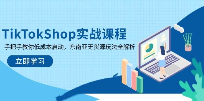 TikTokShop实战课程，手把手教你低成本启动，东南亚无货源玩法全解析-中创网-创业项目大全