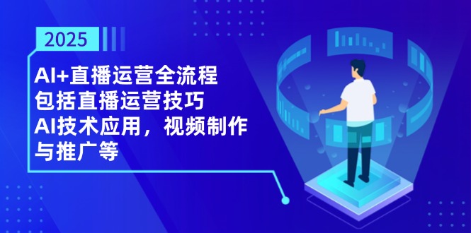 （14523期）2025AI+直播运营全流程，包括直播运营技巧，AI技术应用，视频制作与推广等-中创网-创业项目大全