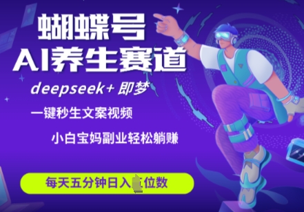 蝴蝶号大健康养生赛道，deepseek+即梦AI快速产出爆款视频，起号快，带货超级猛，日入四位数-中创网-创业项目大全