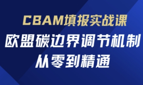CBAM填报实战课，欧盟碳边界调节机制，从零到精通-中创网-创业项目大全
