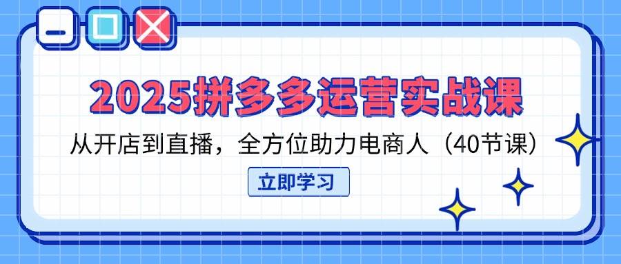 2025拼多多运营实战课，从开店到直播，全方位助力电商人（40节课）-中创网-创业项目大全