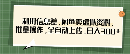 利用信息差，闲鱼卖虚拟资料，批量操作，全自动上传，日入3张-中创网-创业项目大全