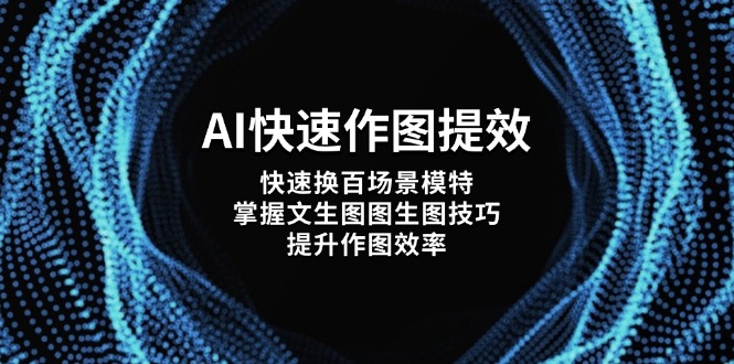 （14430期）AI快速作图提效，快速换百场景模特，掌握文生图图生图技巧，提升作图效率-中创网-创业项目大全