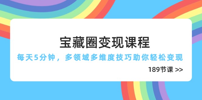 （14548期）宝藏圈变现课程，每天5分钟，多领域多维度技巧助你轻松变现（189节）-中创网-创业项目大全