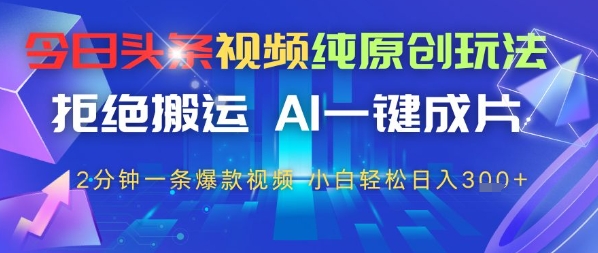 今日头条视频纯原创玩法，拒绝搬运，AI一键成片， 2分钟一条爆款视频，小白也能轻松日入3张-中创网-创业项目大全
