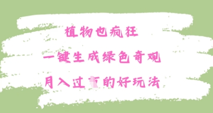 植物也疯狂，一键生成绿色奇观，月入过W的最新玩法-中创网-创业项目大全