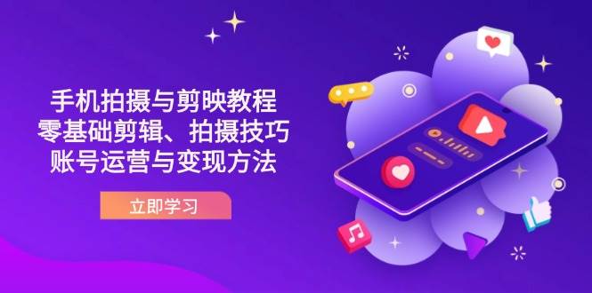 抖音手机拍摄与剪映教程：零基础剪辑、拍摄技巧到账号运营与变现方法-中创网-创业项目大全