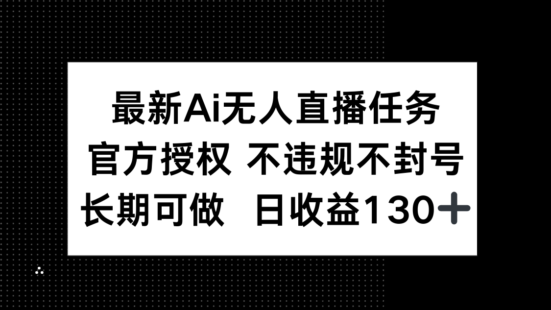 （14605期）最新AI无人直播任务，官方授权 不违规不封号，长期可做，日收益130+-中创网-创业项目大全