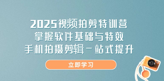 （14272期）2025视频拍剪特训营，掌握软件基础与特效，手机拍摄剪辑一站式提升-中创网-创业项目大全