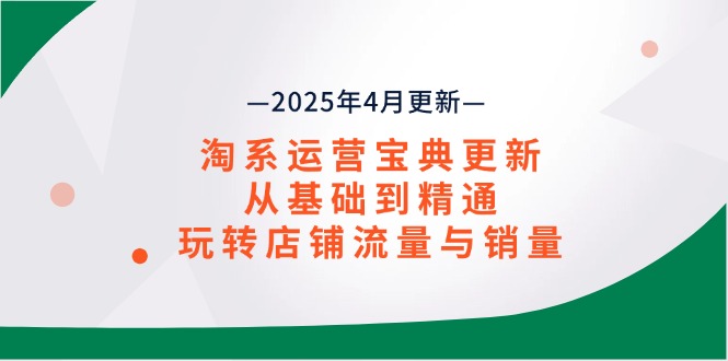 （14468期）淘系运营宝典2025年4月更新，从基础到精通，玩转店铺流量与销量-中创网-创业项目大全