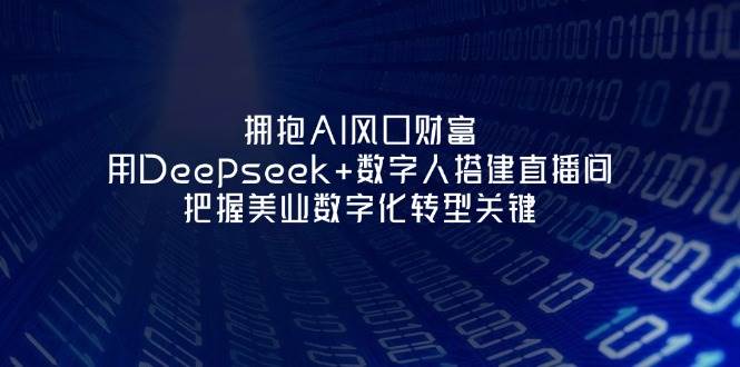 拥抱AI风口财富：用Deepseek+数字人搭建直播间，把握美业数字化转型关键-中创网-创业项目大全