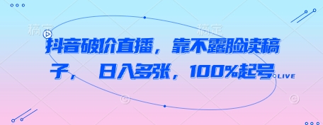 抖音破价直播，靠不露脸读稿子， 日入多张，100%起号-中创网-创业项目大全