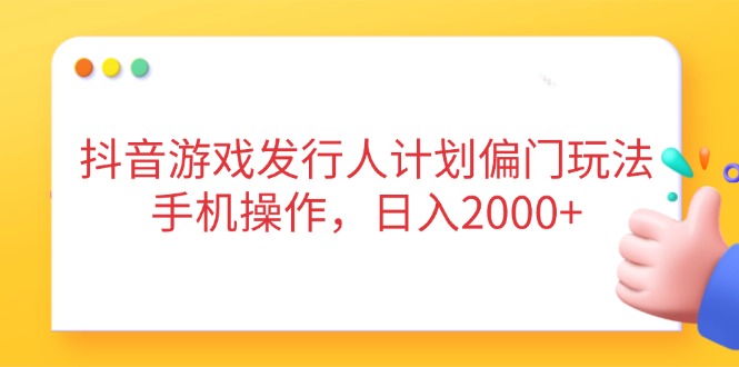（14371期）抖音游戏发行人计划偏门玩法，手机操作，日入2000+-中创网-创业项目大全