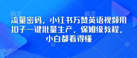 流量密码，小红书万赞英语视频用扣子一键批量生产，保姆级教程，小白都看得懂-中创网-创业项目大全