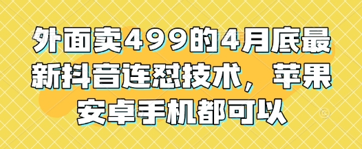 外面卖499的4月底最新抖音连怼技术，苹果安卓手机都可以-中创网-创业项目大全