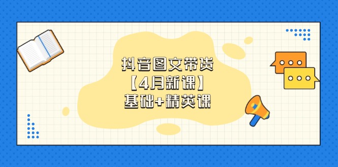 （14472期）抖音图文带货【4月新课】基础+精英课：0基础小白必学 掌握各赛道带货技巧-中创网-创业项目大全