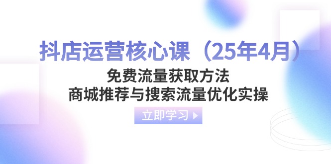 （14267期）抖店运营核心课（25年4月）免费流量获取方法，商城推荐与搜索流量优化实操-中创网-创业项目大全