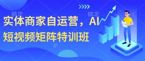 实体商家自运营，AI短视频矩阵特训班-中创网-创业项目大全