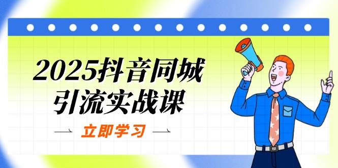 2025抖音同城引流实战课：单店模型+团购爆款逻辑，快速提升POI热度分-中创网-创业项目大全