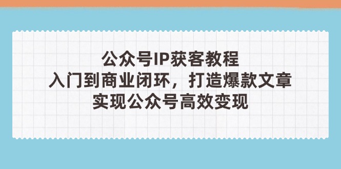 （14486期）公众号IP获客教程(第3期)，从入门到商业闭环，打造爆款文章，实现公众…-中创网-创业项目大全