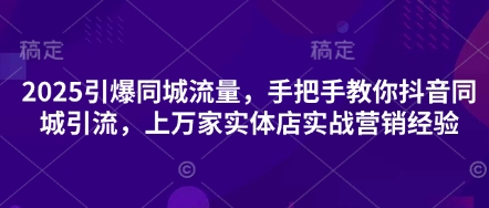 2025引爆同城流量，手把手教你抖音同城引流，上万家实体店实战营销经验-中创网-创业项目大全