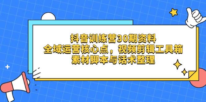 抖音训练营30期资料，全域运营核心点，视频剪辑工具箱 素材脚本与话术整理-中创网-创业项目大全