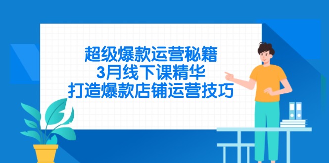 （14274期）超级爆款运营秘籍，3月线下课精华，打造爆款店铺运营技巧-中创网-创业项目大全