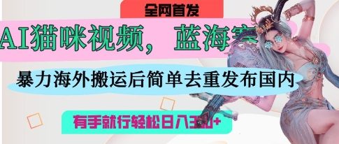 AI猫咪视频蓝海赛道，操作简单，直接海外搬运，简单去重，操作简单，有手就行日入3张-中创网-创业项目大全