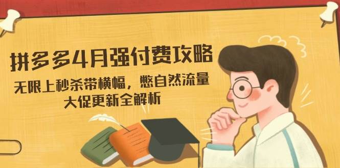 拼多多4月强付费攻略，无限上秒杀带横幅，憋自然流量，大促更新全解析-中创网-创业项目大全