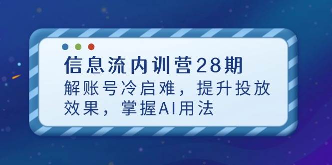 信息流内训营28期，解账号冷启难，提升投放效果，掌握AI用法-中创网-创业项目大全