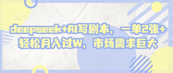 deepseek+AI写剧本，一单2张+ 轻松月入过W，市场需求巨大-中创网-创业项目大全