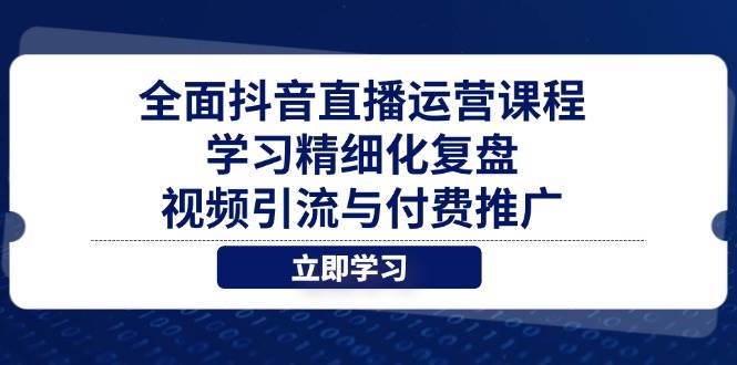 全面抖音直播运营课程，学习精细化复盘、视频引流与付费推广-中创网-创业项目大全