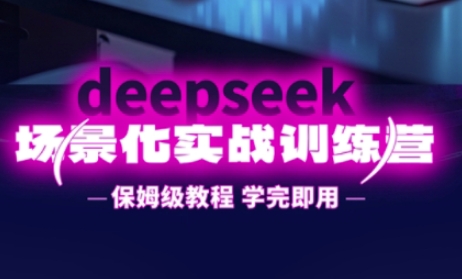 DeepSeek场景化实战训练营，保姆级教程，学完即用，手把手教你用DeepSeek提升效率-中创网-创业项目大全