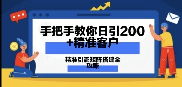 手把手教你日引200+精准客户，精准引流矩阵搭建全攻略：从价值解析到实战模式-中创网-创业项目大全