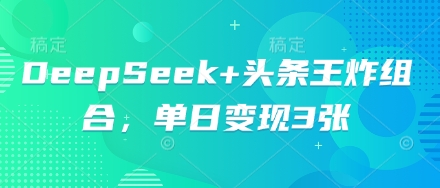 DeepSeek+头条王炸组合，单日变现3张-中创网-创业项目大全