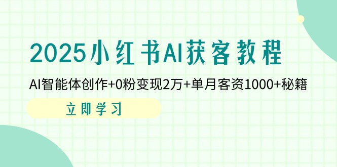 （14301期）2025小红书AI获客教程：AI智能体创作+0粉变现2万+单月客资1000+秘籍-中创网-创业项目大全