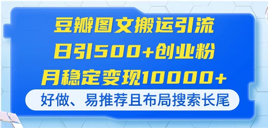 （14323期）豆瓣图文搬运引流，日引500+创业粉，月稳定变现10000+，好做、易推荐且…-中创网-创业项目大全