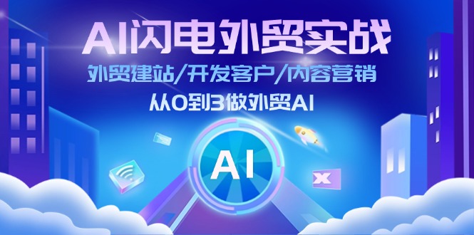 AI闪电做外贸实战：外贸建站/开发客户/内容营销/从0到3做外贸AI（更新）-中创网-创业项目大全