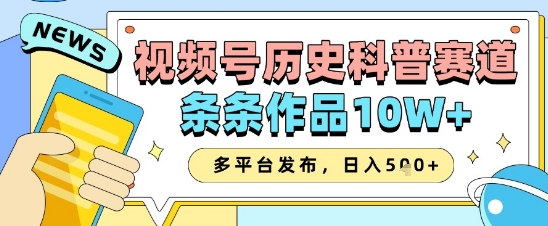 视频号历史科普赛道，条条作品10W+，多平台发布，助你变现收益翻倍-中创网-创业项目大全