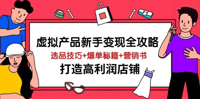 虚拟产品新手变现全攻略，选品技巧+爆单秘籍+营销书，打造高利润店铺-中创网-创业项目大全