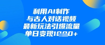利用AI制作与古人对话的视频，最新玩法引爆流量，单日变现1k-中创网-创业项目大全