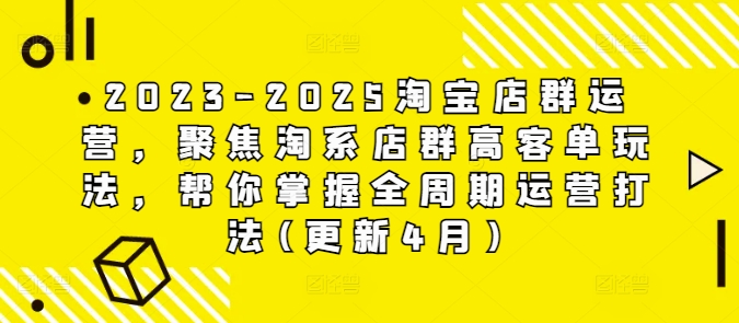 2023-2025淘宝店群运营，聚焦淘系店群高客单玩法，帮你掌握全周期运营打法(更新4月)-中创网-创业项目大全