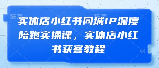 实体店小红书同城IP深度陪跑实操课，实体店小红书获客教程-中创网-创业项目大全