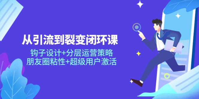 （14726期）从引流到裂变闭环课：钩子设计+分层运营策略，朋友圈粘性+超级用户激活-中创网-创业项目大全