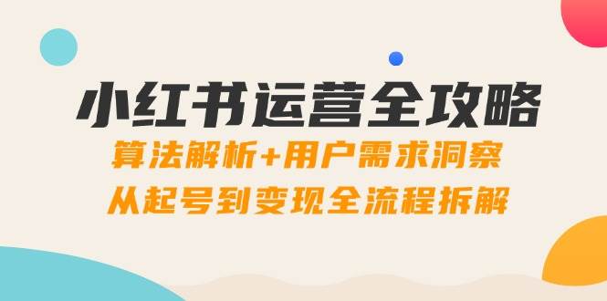 小红书运营全攻略：算法解析+用户需求洞察，从起号到变现全流程拆解-中创网-创业项目大全