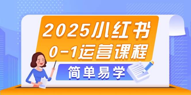 2025小红书0-1运营课程，选品、素材、笔记制作与发布技巧-中创网-创业项目大全