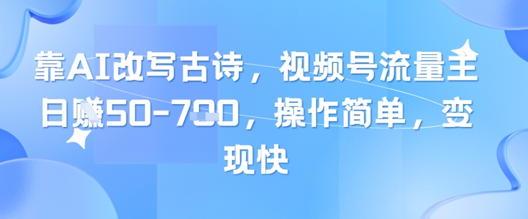 靠AI改写古诗，视频号流量主日入几张，操作简单，变现快-中创网-创业项目大全