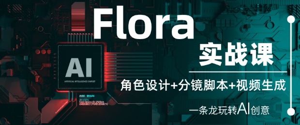 Flora实战课：角色设计+分镜脚本+视频生成，一条龙玩转AI创意-中创网-创业项目大全