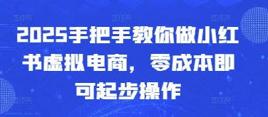 2025手把手教你做小红书虚拟电商，零成本即可起步操作-中创网-创业项目大全