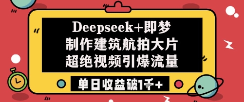 Deepseek+即梦制作建筑航拍大片超绝视频引爆流量单日收益破1k+-中创网-创业项目大全